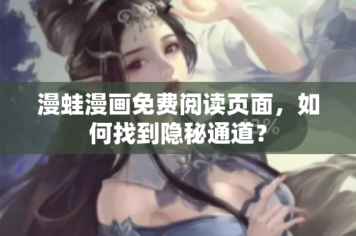 漫蛙漫画免费阅读页面，如何找到隐秘通道？