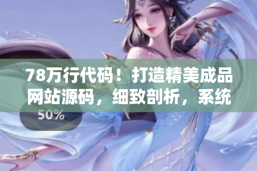78万行代码！打造精美成品网站源码，细致剖析，系统解读