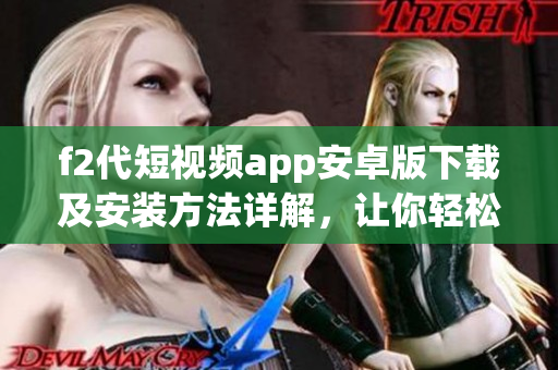 f2代短视频app安卓版下载及安装方法详解，让你轻松享受视频分享快乐
