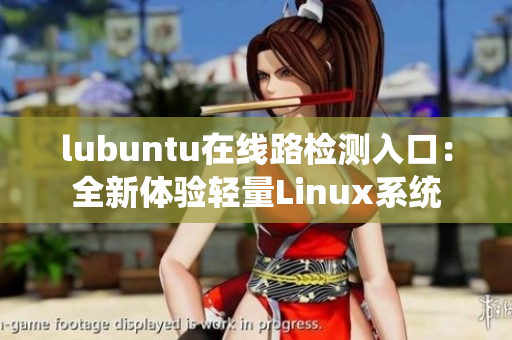 lubuntu在线路检测入口：全新体验轻量Linux系统