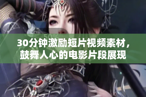 30分钟激励短片视频素材，鼓舞人心的电影片段展现