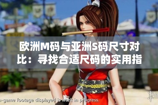 欧洲M码与亚洲S码尺寸对比：寻找合适尺码的实用指南