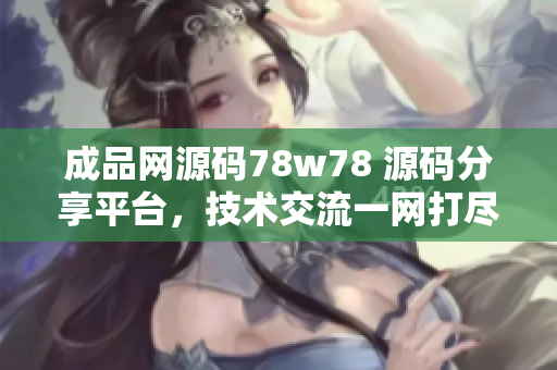 成品网源码78w78 源码分享平台，技术交流一网打尽