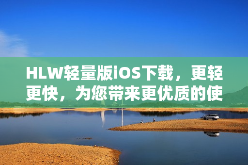 HLW轻量版iOS下载，更轻更快，为您带来更优质的使用体验
