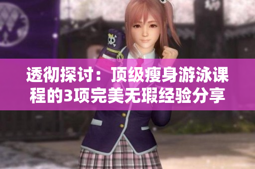 透彻探讨：顶级瘦身游泳课程的3项完美无瑕经验分享