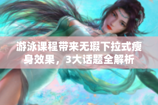 游泳课程带来无瑕下拉式瘦身效果，3大话题全解析