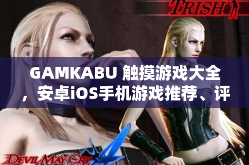GAMKABU 触摸游戏大全，安卓iOS手机游戏推荐、评测及攻略