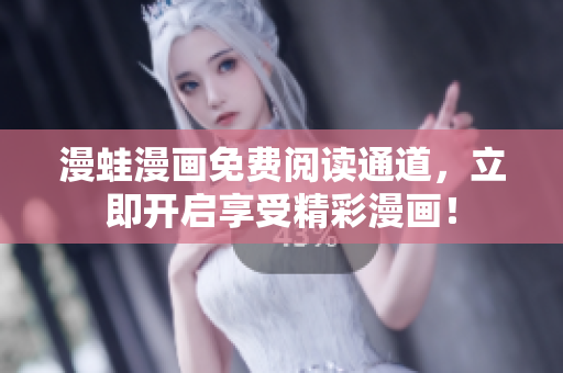 漫蛙漫画免费阅读通道，立即开启享受精彩漫画！