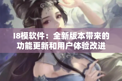 I8模软件：全新版本带来的功能更新和用户体验改进