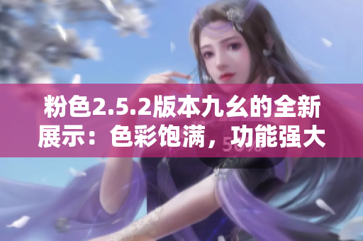 粉色2.5.2版本九幺的全新展示：色彩饱满，功能强大