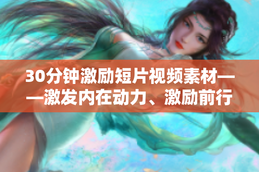 30分钟激励短片视频素材——激发内在动力、激励前行的视听呐喊