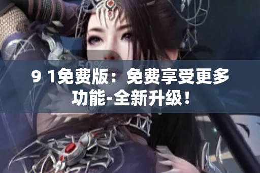 9 1免费版：免费享受更多功能-全新升级！
