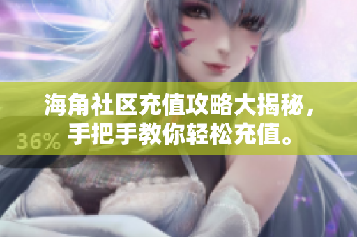 海角社区充值攻略大揭秘，手把手教你轻松充值。