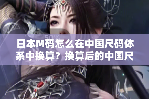 日本M码怎么在中国尺码体系中换算？换算后的中国尺码是多大？