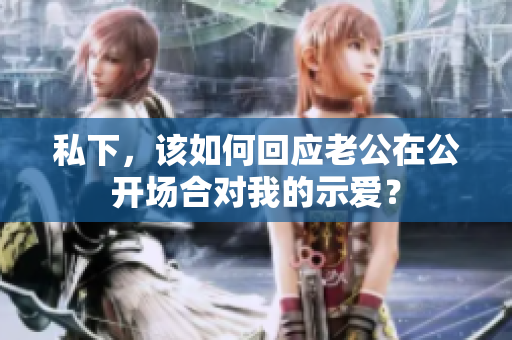 私下，该如何回应老公在公开场合对我的示爱？