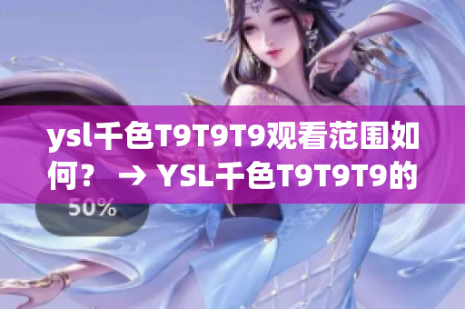 ysl千色T9T9T9观看范围如何？ → YSL千色T9T9T9的观看范围及体验分享