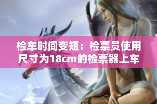 检车时间变短：检票员使用尺寸为18cm的检票器上车