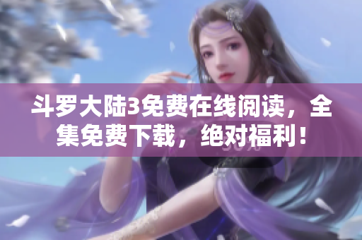 斗罗大陆3免费在线阅读，全集免费下载，绝对福利！