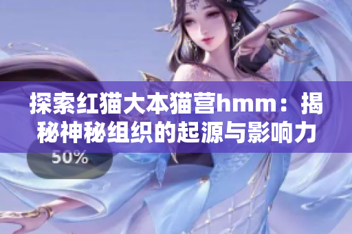 探索红猫大本猫营hmm：揭秘神秘组织的起源与影响力