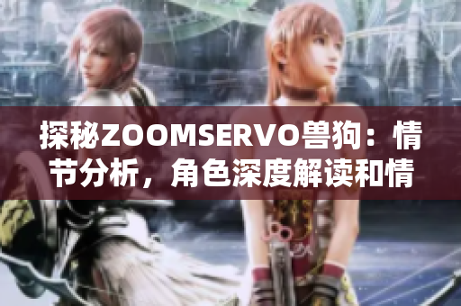 探秘ZOOMSERVO兽狗：情节分析，角色深度解读和情感体验