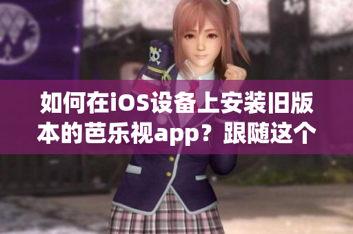 如何在iOS设备上安装旧版本的芭乐视app？跟随这个简单教程，让您轻松实现。