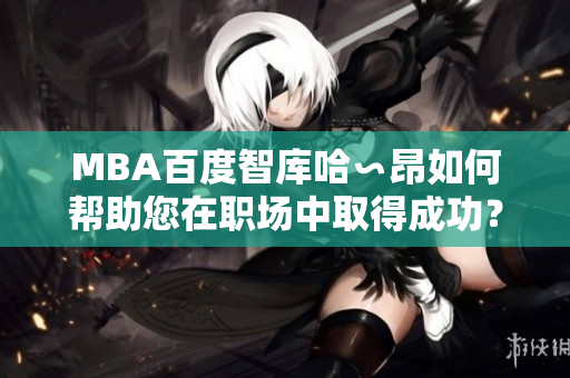 MBA百度智库哈∽昂如何帮助您在职场中取得成功？