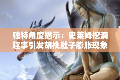 独特角度揭示：史莱姆挖洞趣事引发胡桃肚子膨胀现象