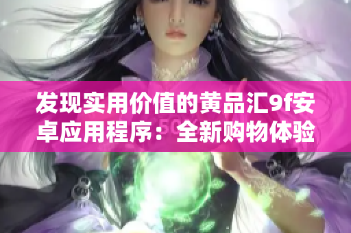 发现实用价值的黄品汇9f安卓应用程序：全新购物体验