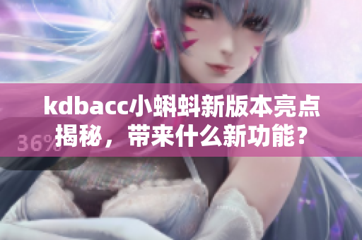 kdbacc小蝌蚪新版本亮点揭秘，带来什么新功能？