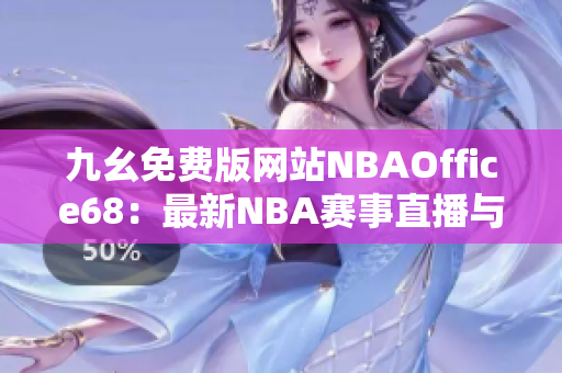 九幺免费版网站NBAOffice68：最新NBA赛事直播与资讯平台
