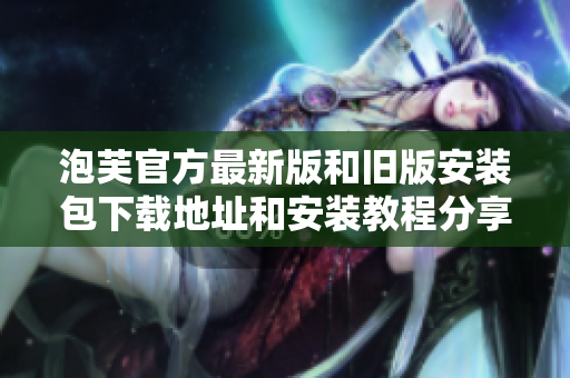 泡芙官方最新版和旧版安装包下载地址和安装教程分享