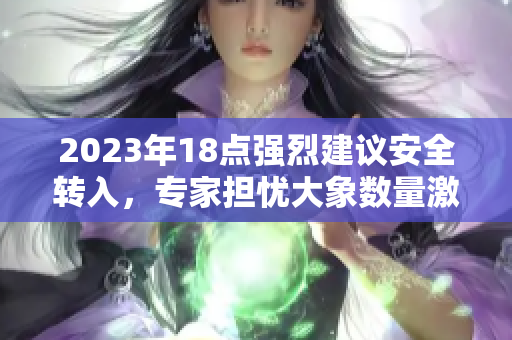 2023年18点强烈建议安全转入，专家担忧大象数量激增
