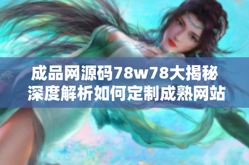 成品网源码78w78大揭秘 深度解析如何定制成熟网站源码, 助您快速建站！