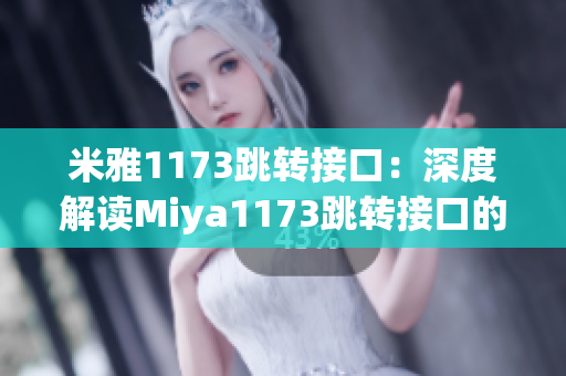 米雅1173跳转接口：深度解读Miya1173跳转接口的工作原理和使用方法