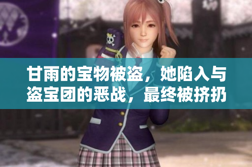甘雨的宝物被盗，她陷入与盗宝团的恶战，最终被挤扔的故事