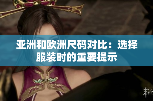 亚洲和欧洲尺码对比：选择服装时的重要提示