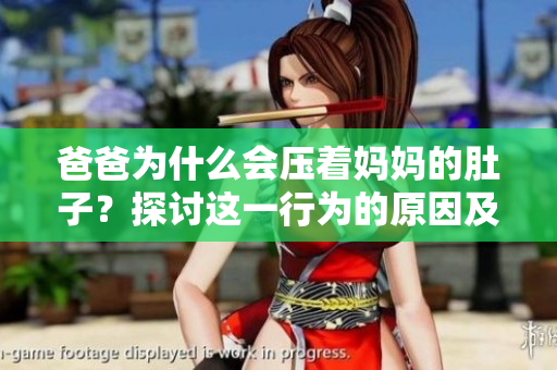 爸爸为什么会压着妈妈的肚子？探讨这一行为的原因及影响