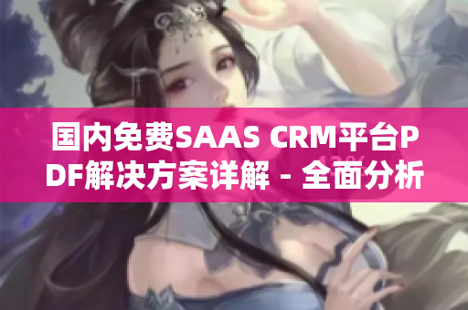 国内免费SAAS CRM平台PDF解决方案详解 - 全面分析及使用指南