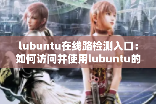 lubuntu在线路检测入口：如何访问并使用lubuntu的在线路检测工具