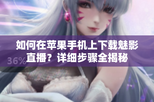 如何在苹果手机上下载魅影直播？详细步骤全揭秘
