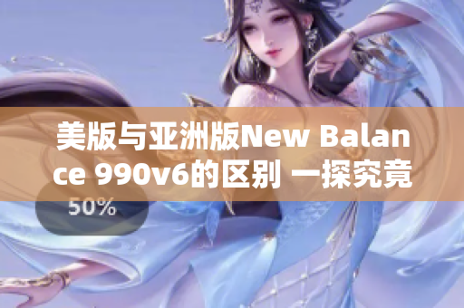 美版与亚洲版New Balance 990v6的区别 一探究竟
