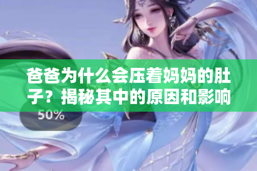 爸爸为什么会压着妈妈的肚子？揭秘其中的原因和影响