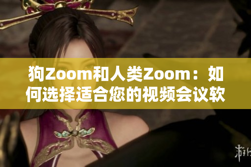 狗Zoom和人类Zoom：如何选择适合您的视频会议软件？