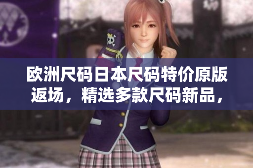 欧洲尺码日本尺码特价原版返场，精选多款尺码新品，抢购无需烦恼大小码！