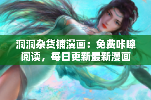 洞洞杂货铺漫画：免费咔嚓阅读，每日更新最新漫画