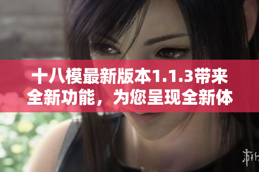 十八模最新版本1.1.3带来全新功能，为您呈现全新体验