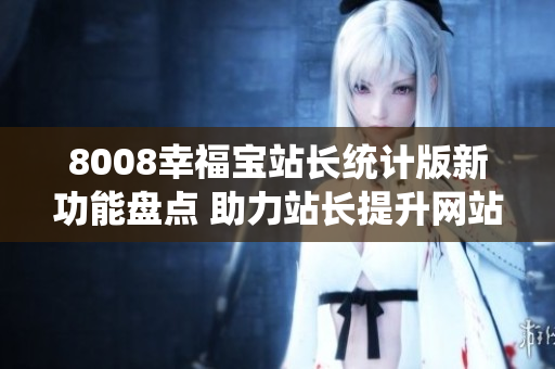 8008幸福宝站长统计版新功能盘点 助力站长提升网站运营效率