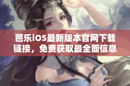 芭乐iOS最新版本官网下载链接，免费获取最全面信息