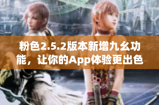 粉色2.5.2版本新增九幺功能，让你的App体验更出色