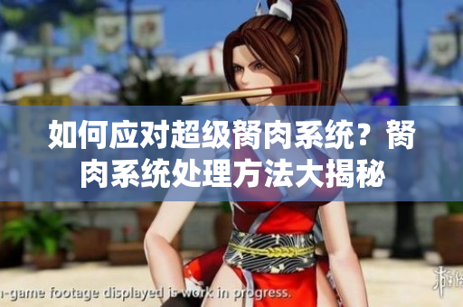 如何应对超级胬肉系统？胬肉系统处理方法大揭秘